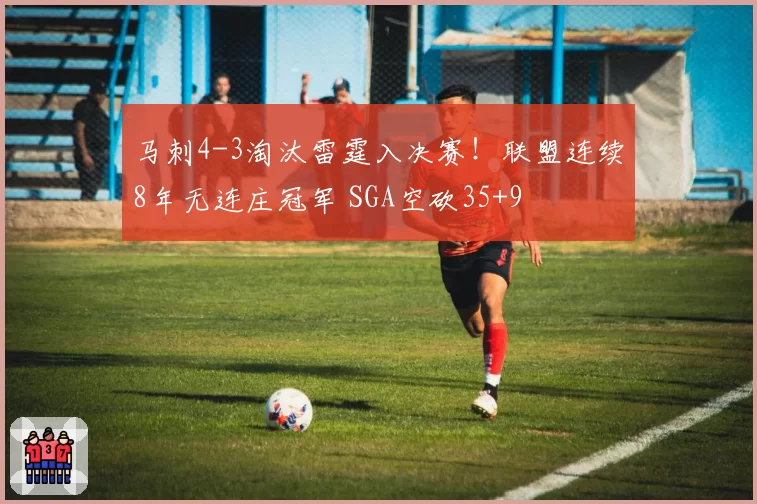 马刺4-3淘汰雷霆入决赛!联盟连续8年无连庄冠军 SGA空砍35+9