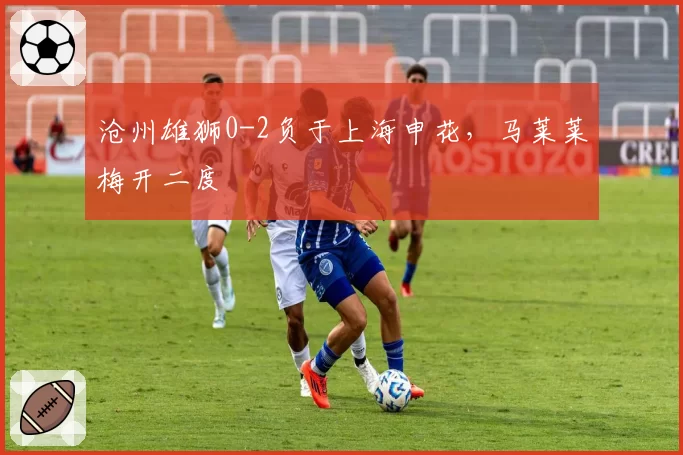 沧州雄狮0-2负于上海申花,马莱莱梅开二度