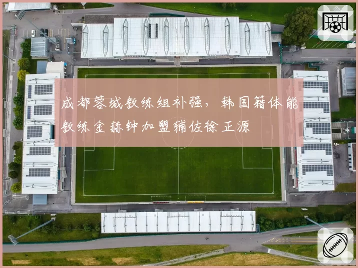成都蓉城教练组补强，韩国籍体能教练金赫钟加盟辅佐徐正源