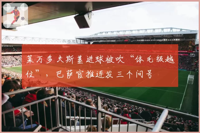 莱万多夫斯基进球被吹“体毛级越位”，巴萨官推连发三个问号