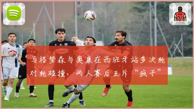 马格努森与奥康在西班牙站多次轮对轮碰撞，两人赛后互斥“疯子”