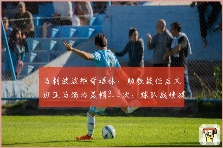 马刺波波维奇退休，助教接任后文班亚马场均盖帽3.5次，球队战绩提升至附加赛区