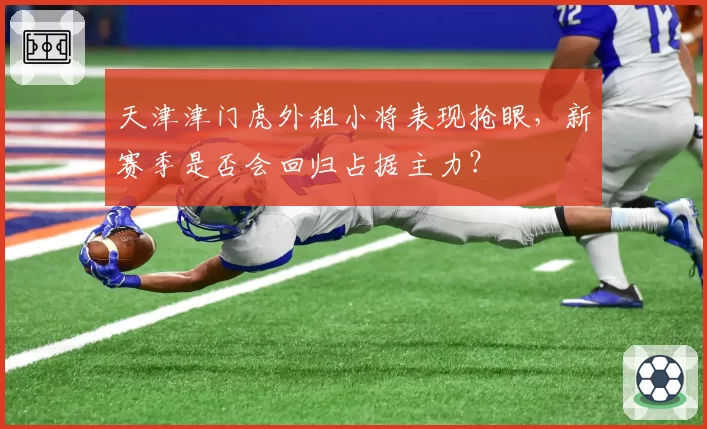 天津津门虎外租小将表现抢眼，新赛季是否会回归占据主力？