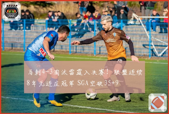 马刺4-3淘汰雷霆入决赛!联盟连续8年无连庄冠军 SGA空砍35+9