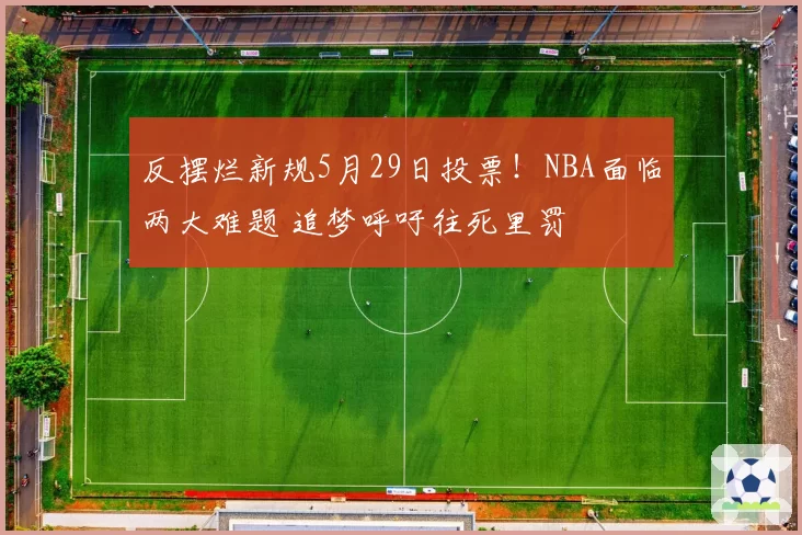 反摆烂新规5月29日投票！NBA面临两大难题 追梦呼吁往死里罚