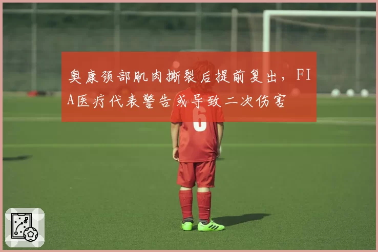 奥康颈部肌肉撕裂后提前复出,FIA医疗代表警告或导致二次伤害