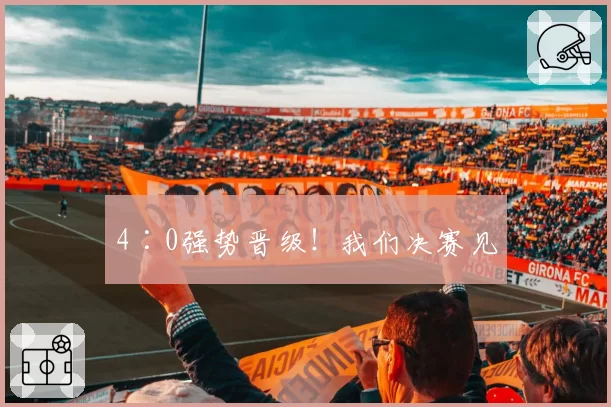 4∶0强势晋级!我们决赛见