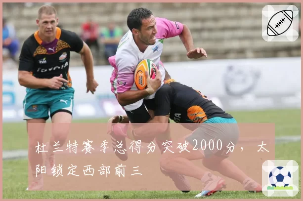 杜兰特赛季总得分突破2000分，太阳锁定西部前三