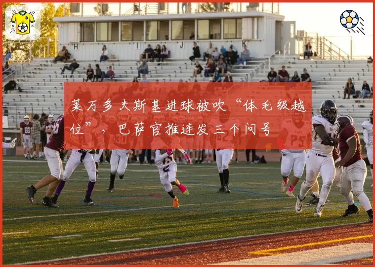 莱万多夫斯基进球被吹“体毛级越位”，巴萨官推连发三个问号