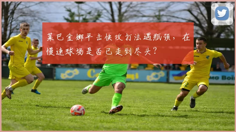 莱巴金娜平击快攻打法遇瓶颈，在慢速球场是否已走到尽头？