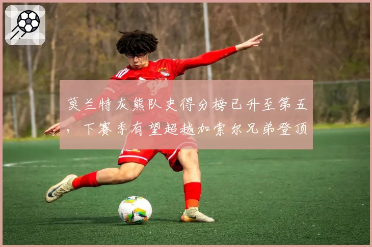 莫兰特灰熊队史得分榜已升至第五,下赛季有望超越加索尔兄弟登顶