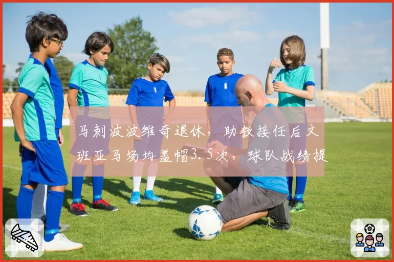 马刺波波维奇退休，助教接任后文班亚马场均盖帽3.5次，球队战绩提升至附加赛区