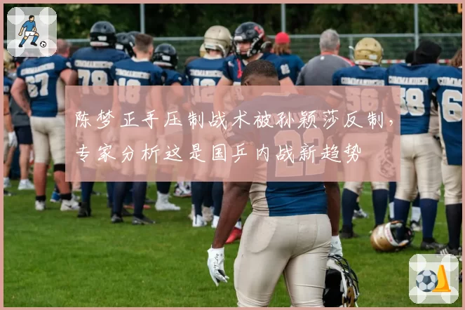 陈梦正手压制战术被孙颖莎反制,专家分析这是国乒内战新趋势