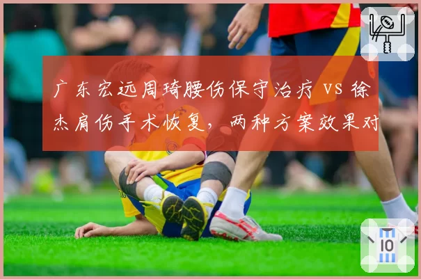 广东宏远周琦腰伤保守治疗 vs 徐杰肩伤手术恢复，两种方案效果对比