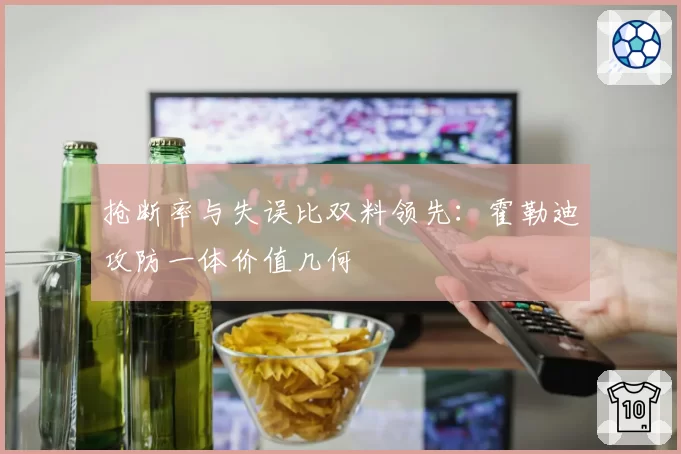 抢断率与失误比双料领先：霍勒迪攻防一体价值几何