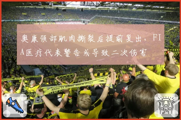 奥康颈部肌肉撕裂后提前复出,FIA医疗代表警告或导致二次伤害